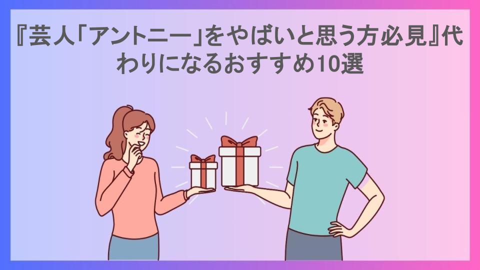 『芸人「アントニー」をやばいと思う方必見』代わりになるおすすめ10選